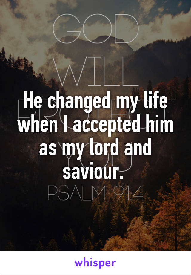 He changed my life when I accepted him as my lord and saviour. 