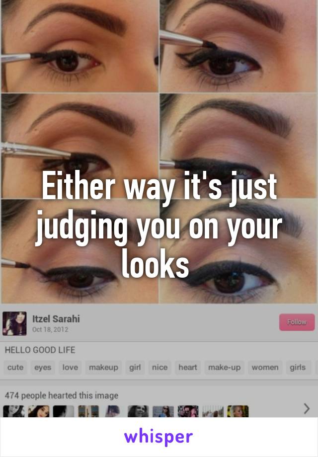 Either way it's just judging you on your looks 