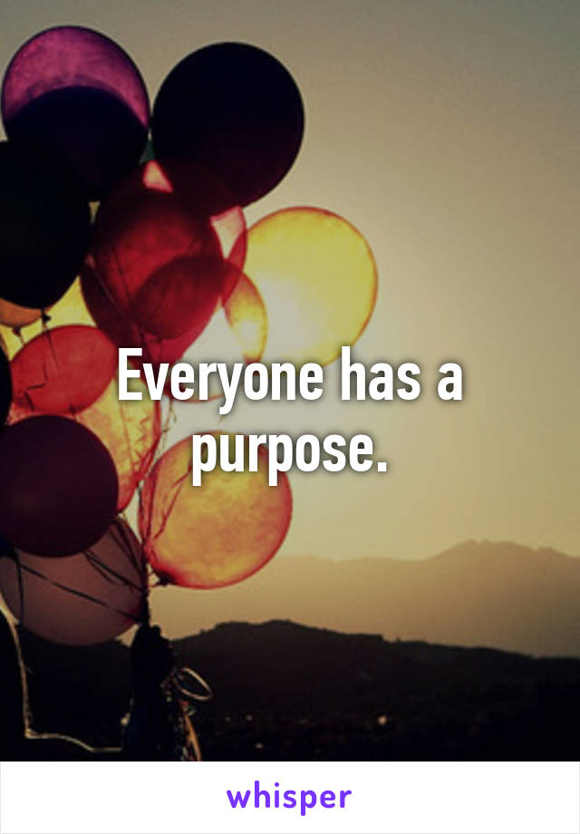 Everyone has a purpose.