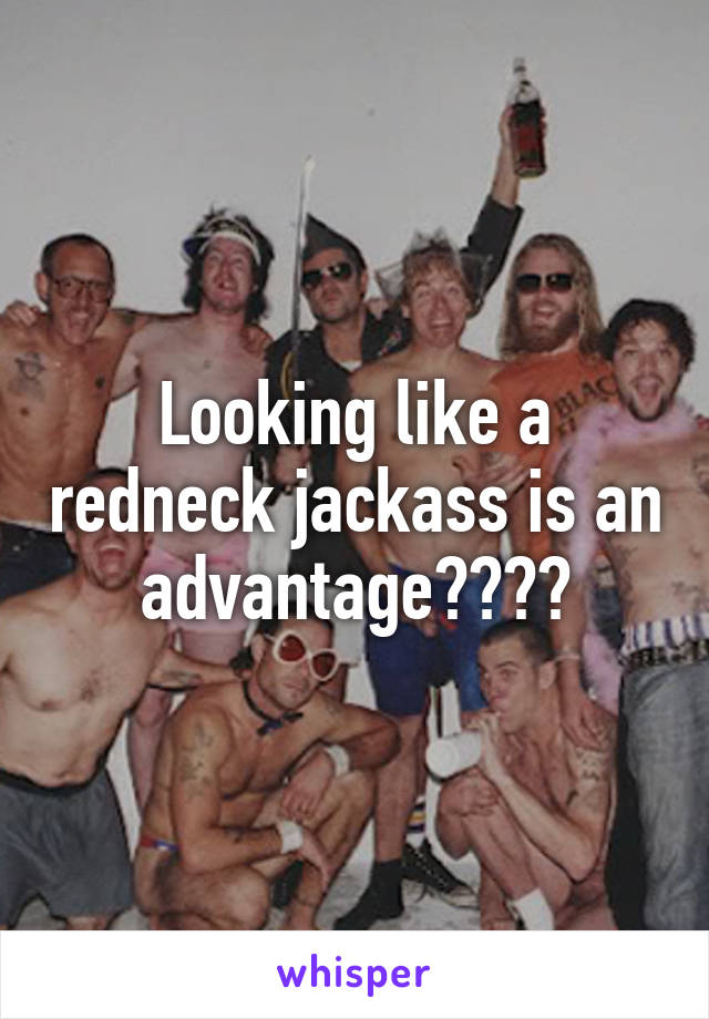 Looking like a redneck jackass is an advantage????