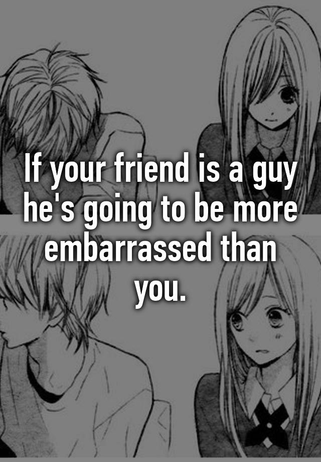 if-your-friend-is-a-guy-he-s-going-to-be-more-embarrassed-than-you