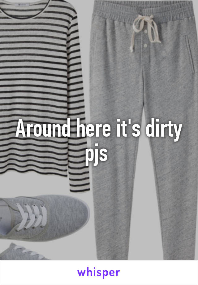 Around here it's dirty pjs 