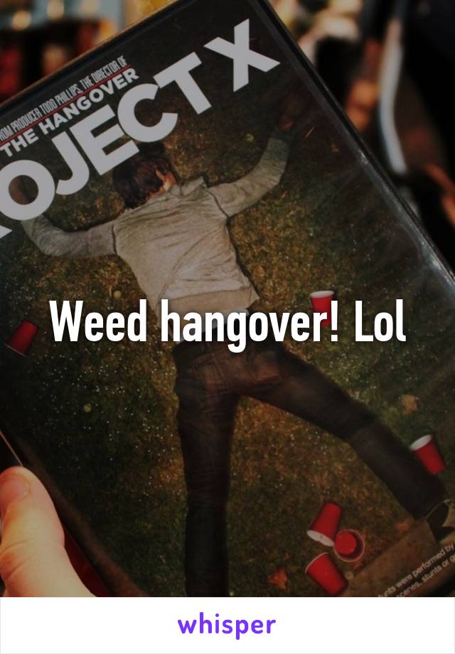 Weed hangover! Lol