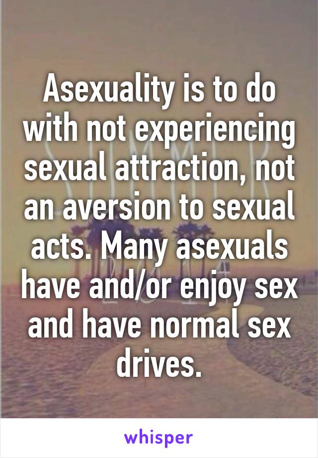 Asexuality is to do with not experiencing sexual attraction, not an aversion to sexual acts. Many asexuals have and/or enjoy sex and have normal sex drives.