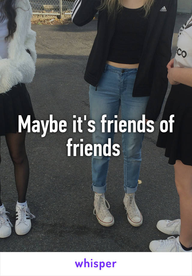 Maybe it's friends of friends 