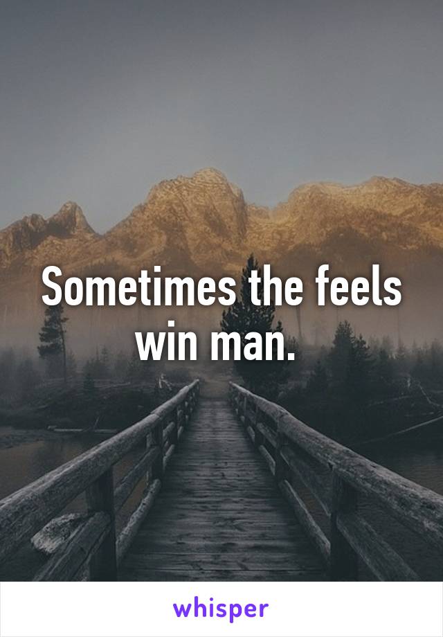 Sometimes the feels win man. 