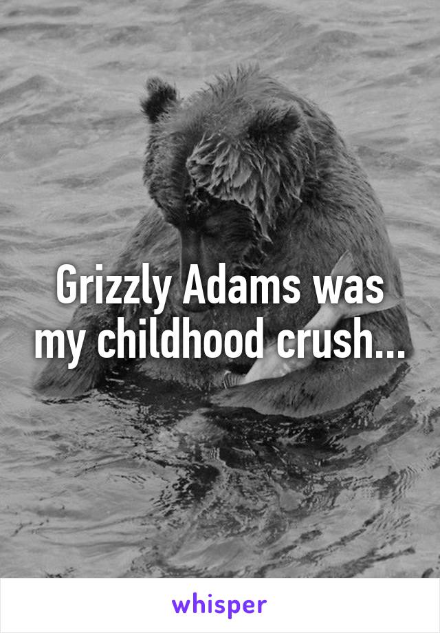 Grizzly Adams was my childhood crush...