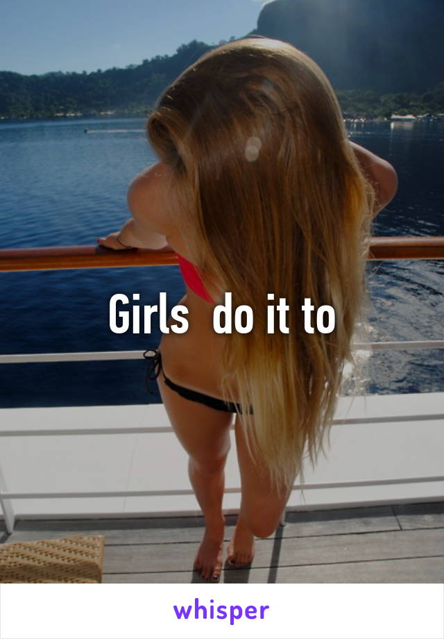 Girls  do it to