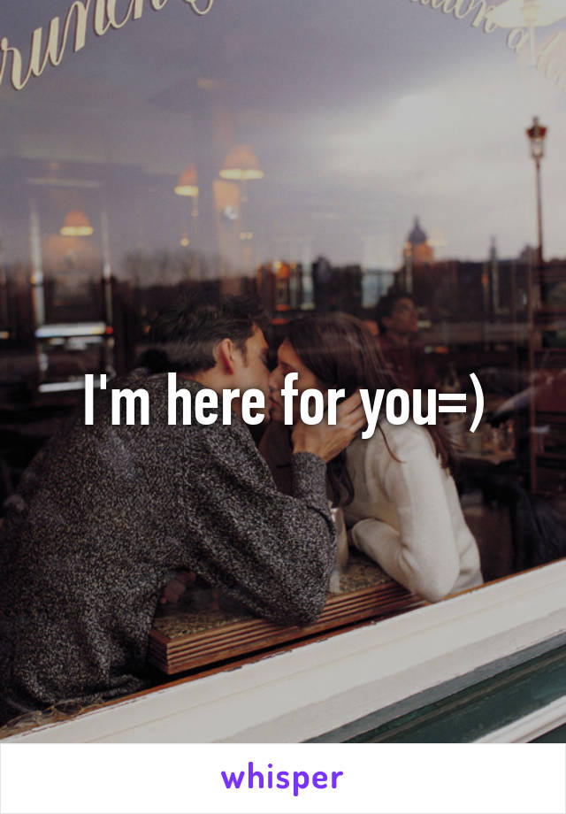 I'm here for you=)