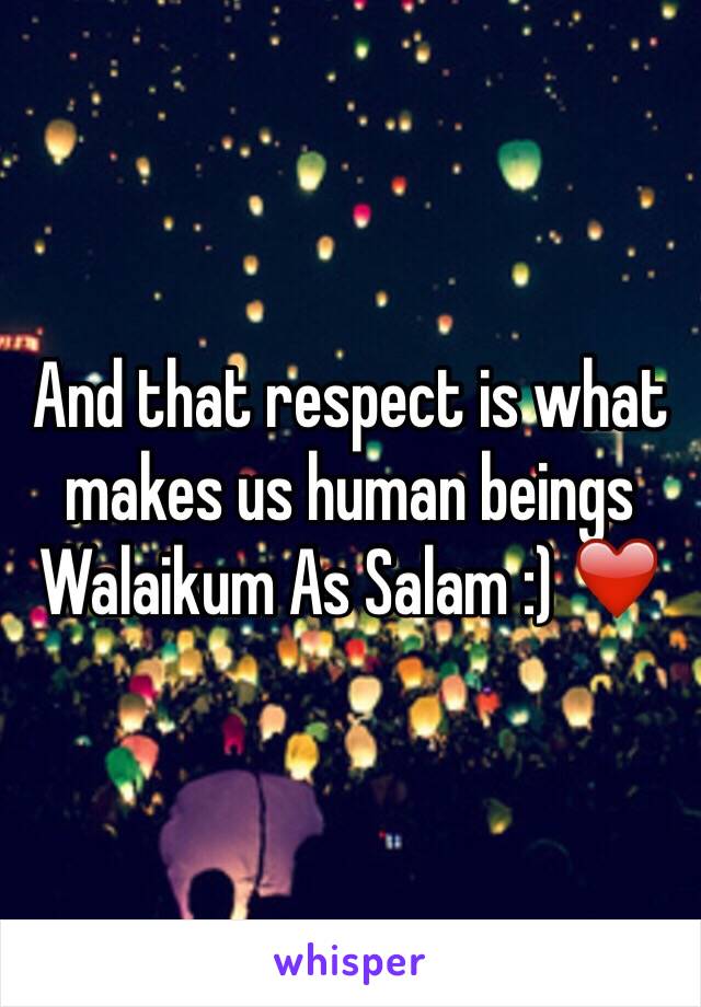 And that respect is what makes us human beings Walaikum As Salam :) ❤️