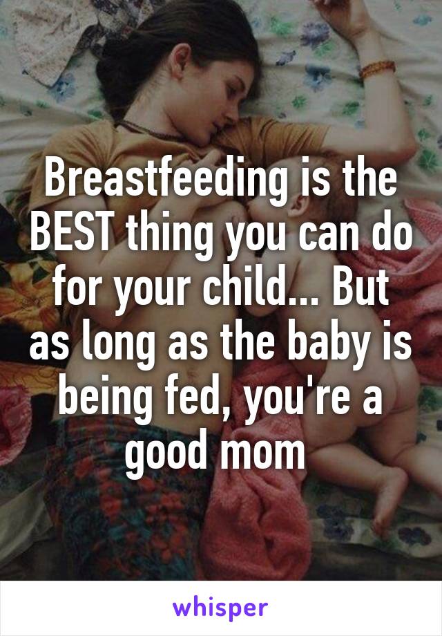 Breastfeeding is the BEST thing you can do for your child... But as long as the baby is being fed, you're a good mom 