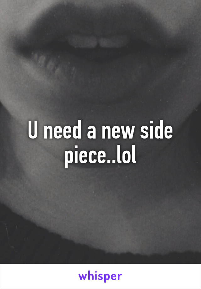 U need a new side piece..lol