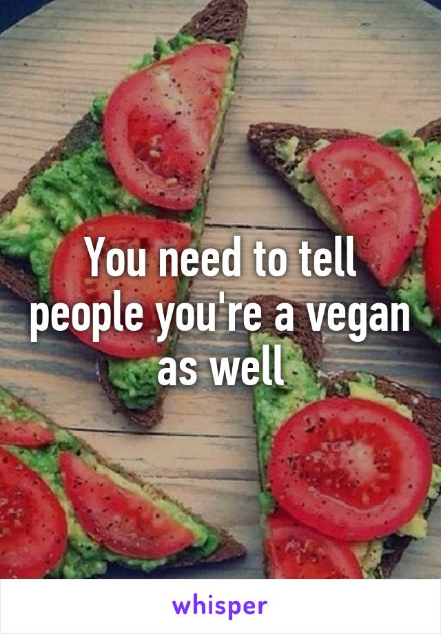 You need to tell people you're a vegan as well