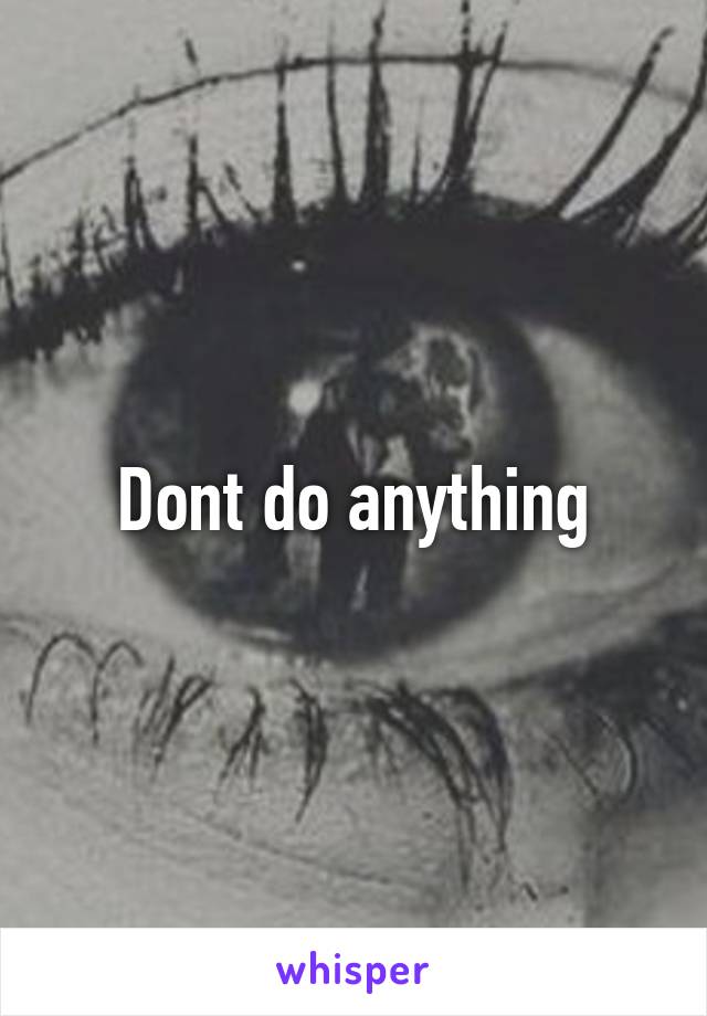Dont do anything
