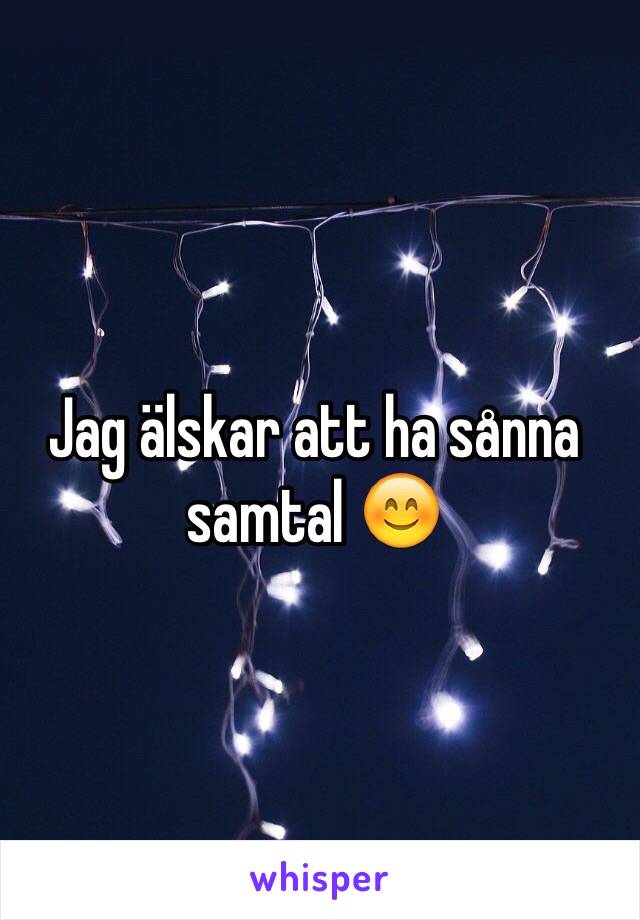 Jag älskar att ha sånna samtal 😊