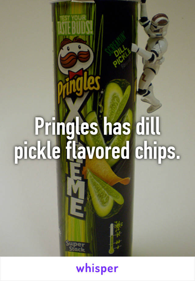 Pringles has dill pickle flavored chips.