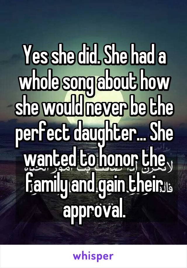 Yes she did. She had a whole song about how she would never be the perfect daughter... She wanted to honor the family and gain their approval.