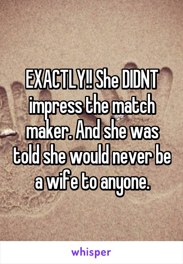 EXACTLY!! She DIDNT impress the match maker. And she was told she would never be a wife to anyone.