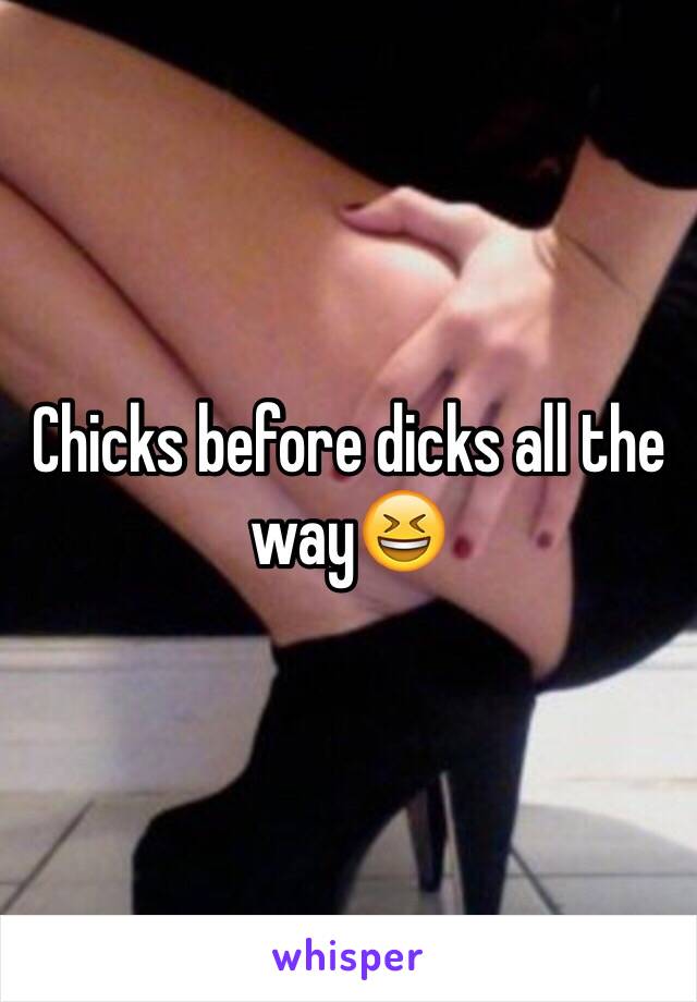 Chicks before dicks all the way😆