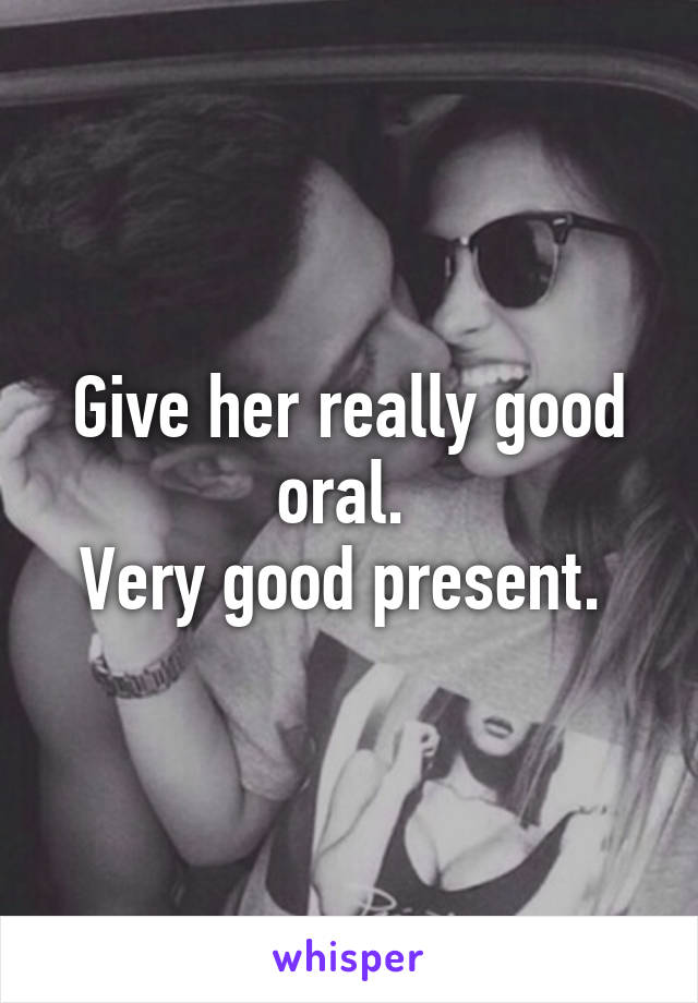 Give her really good oral. 
Very good present. 