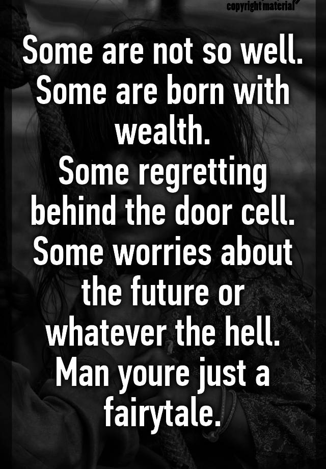 some-are-not-so-well-some-are-born-with-wealth-some-regretting-behind