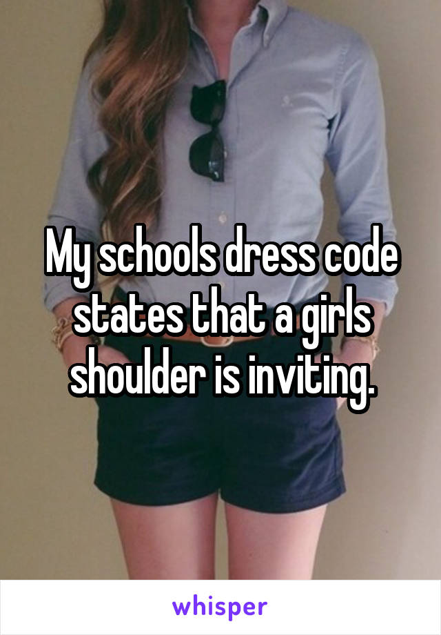My schools dress code states that a girls shoulder is inviting.