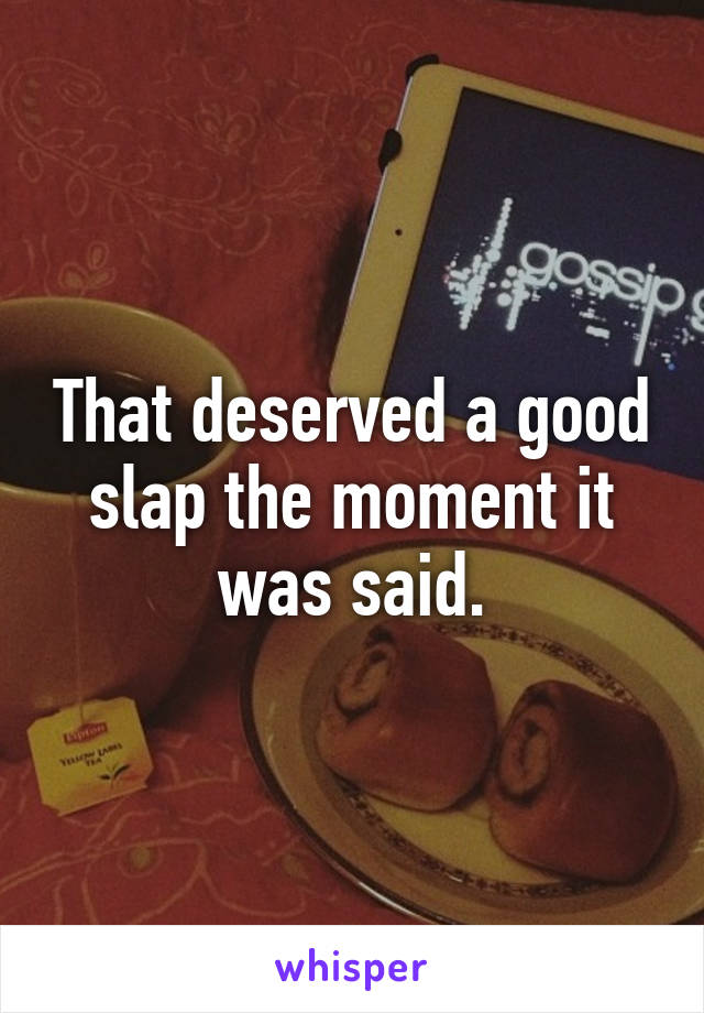 That deserved a good slap the moment it was said.