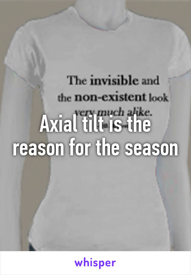 Axial tilt is the reason for the season