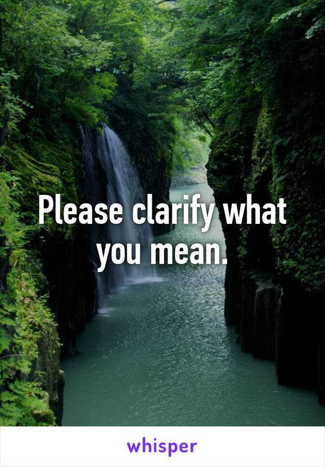 please-clarify-what-you-mean