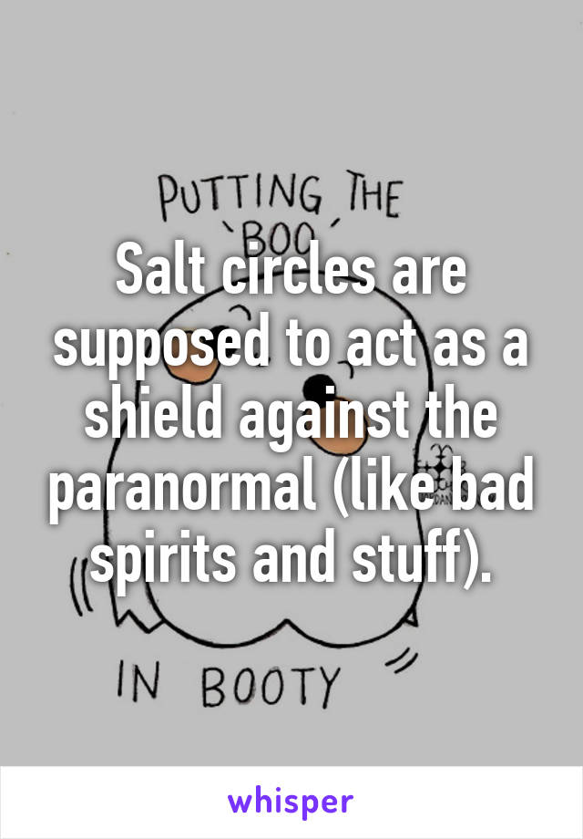 Salt circles are supposed to act as a shield against the paranormal (like bad spirits and stuff).