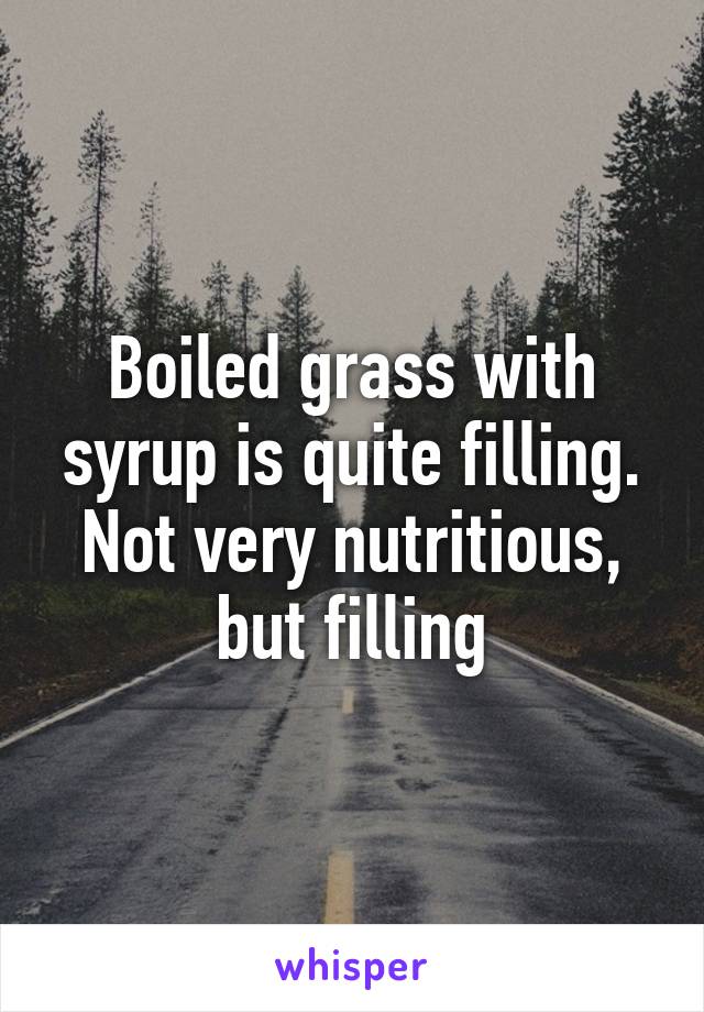 Boiled grass with syrup is quite filling. Not very nutritious, but filling