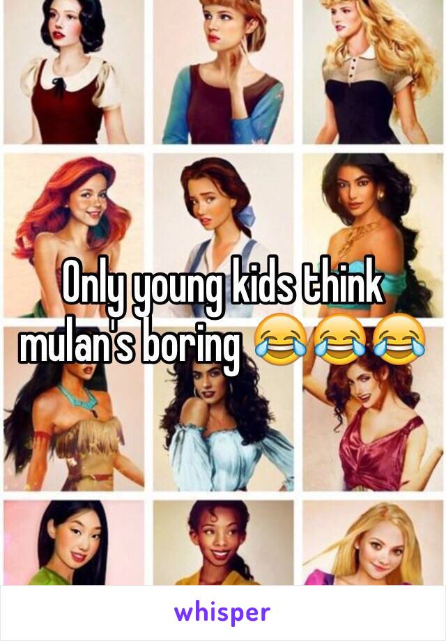 Only young kids think mulan's boring 😂😂😂