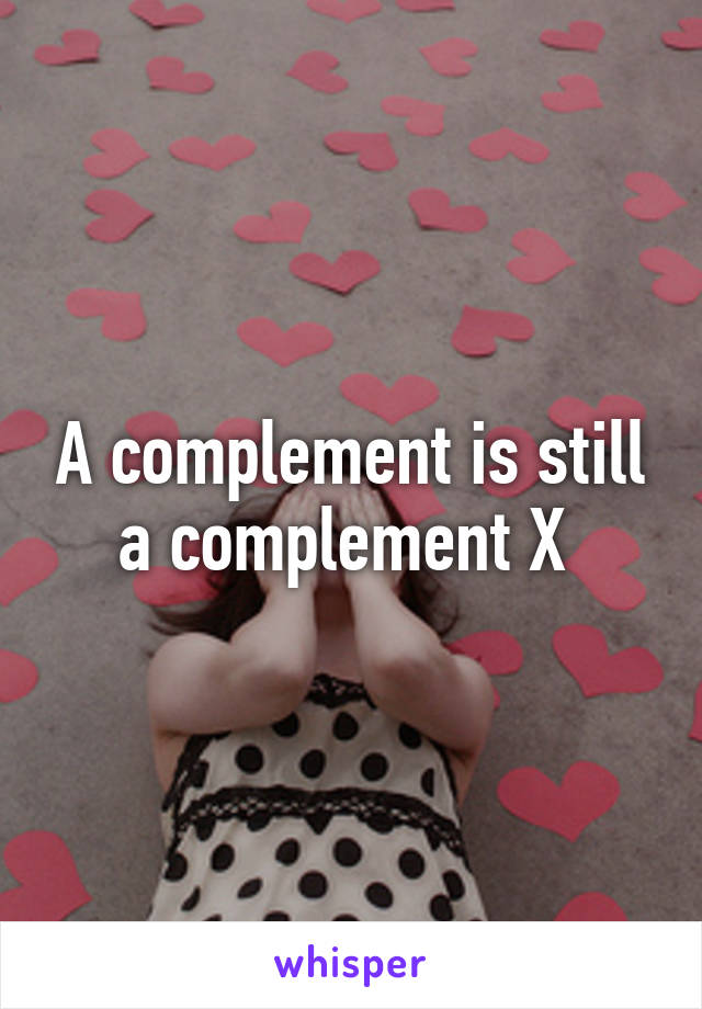 A complement is still a complement X 