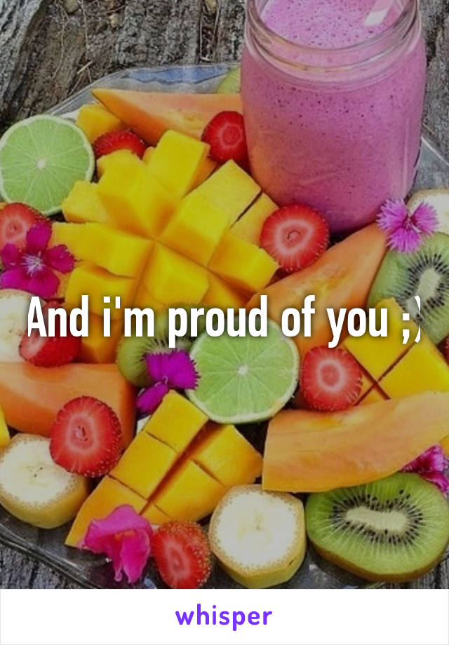And i'm proud of you ;)