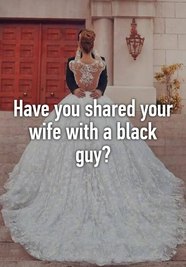 Have You Shared Your Wife With A Black Guy