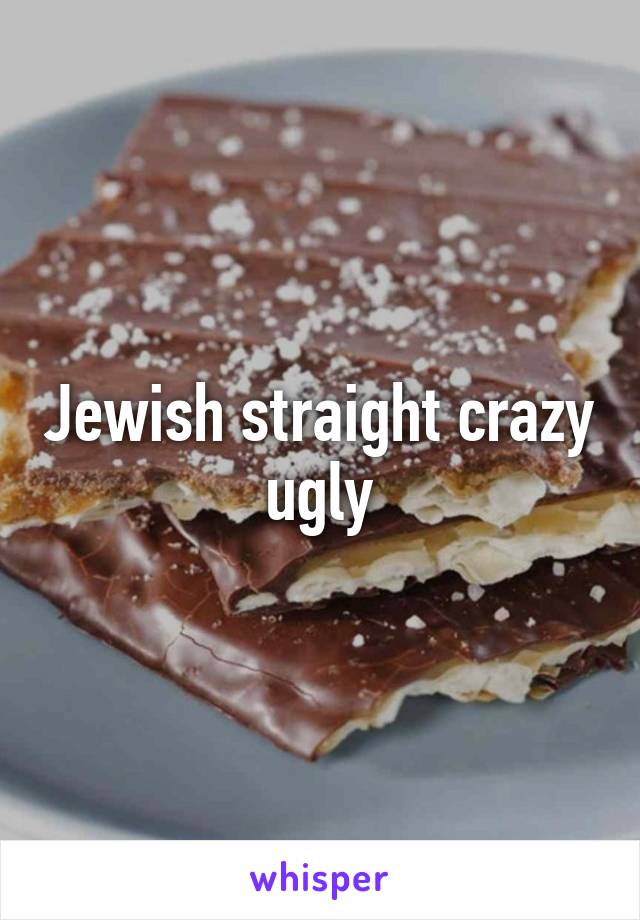 Jewish straight crazy ugly