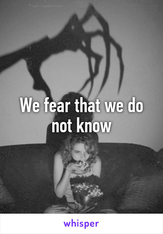 We fear that we do not know