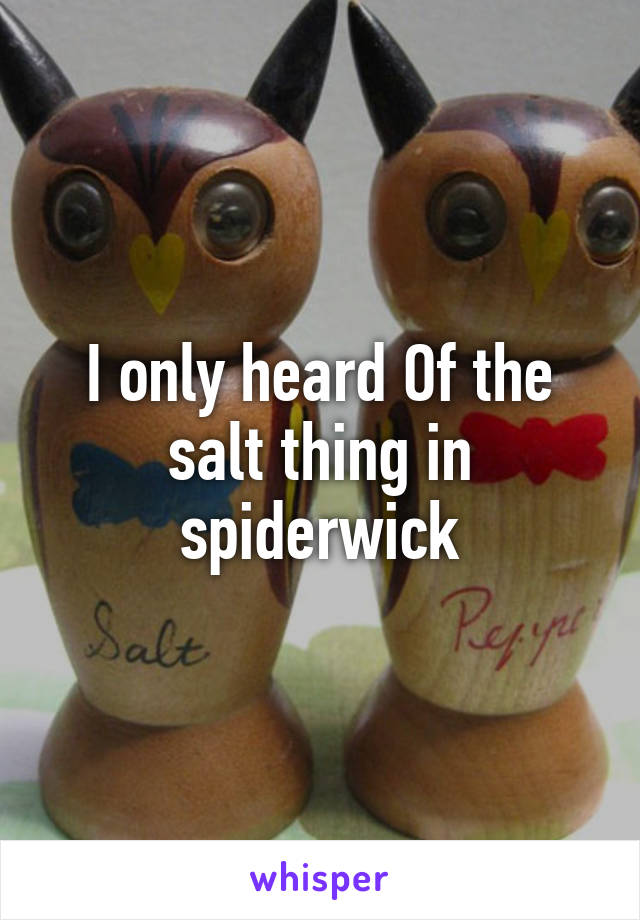 I only heard Of the salt thing in spiderwick