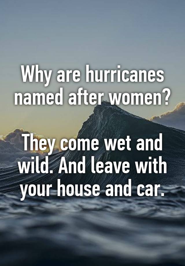 why-are-hurricanes-named-after-women-they-come-wet-and-wild-and-leave