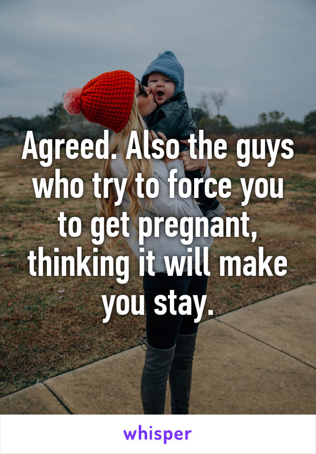 Agreed. Also the guys who try to force you to get pregnant, thinking it will make you stay.