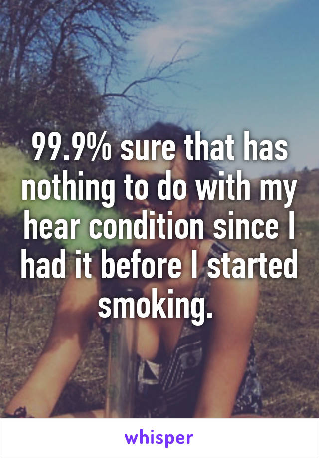 99.9% sure that has nothing to do with my hear condition since I had it before I started smoking. 