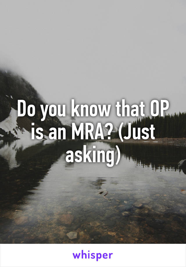 Do you know that OP is an MRA? (Just asking)