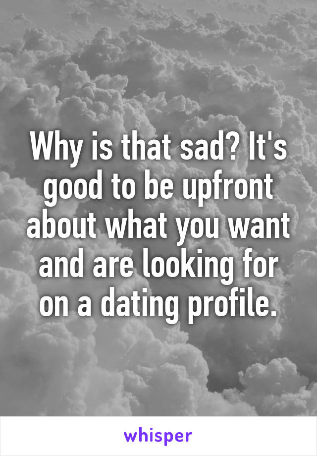 Why is that sad? It's good to be upfront about what you want and are looking for on a dating profile.