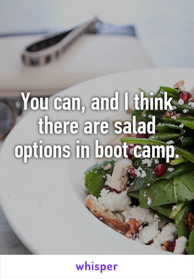 You can, and I think there are salad options in boot camp. 
