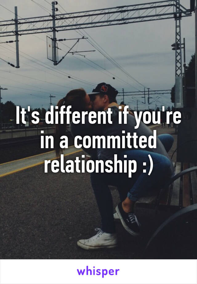 It's different if you're in a committed relationship :)