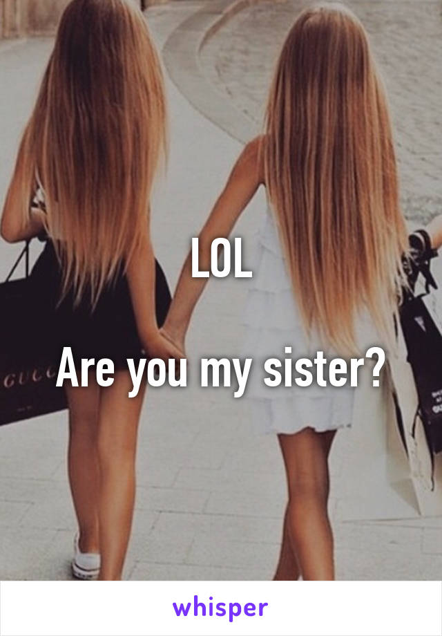 LOL

Are you my sister?