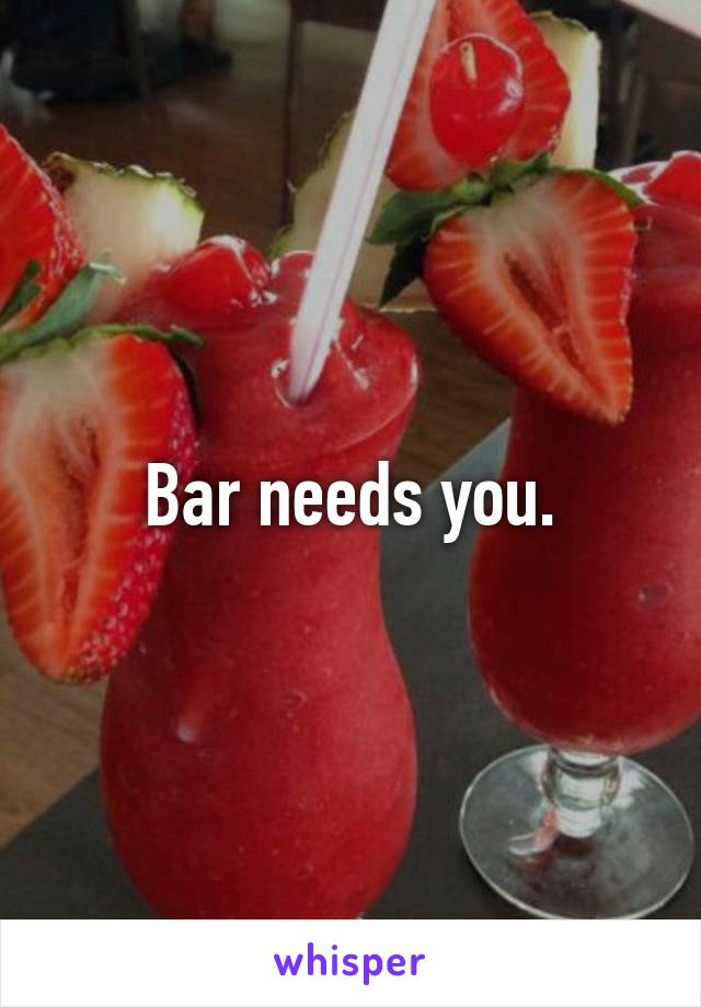 Bar needs you.