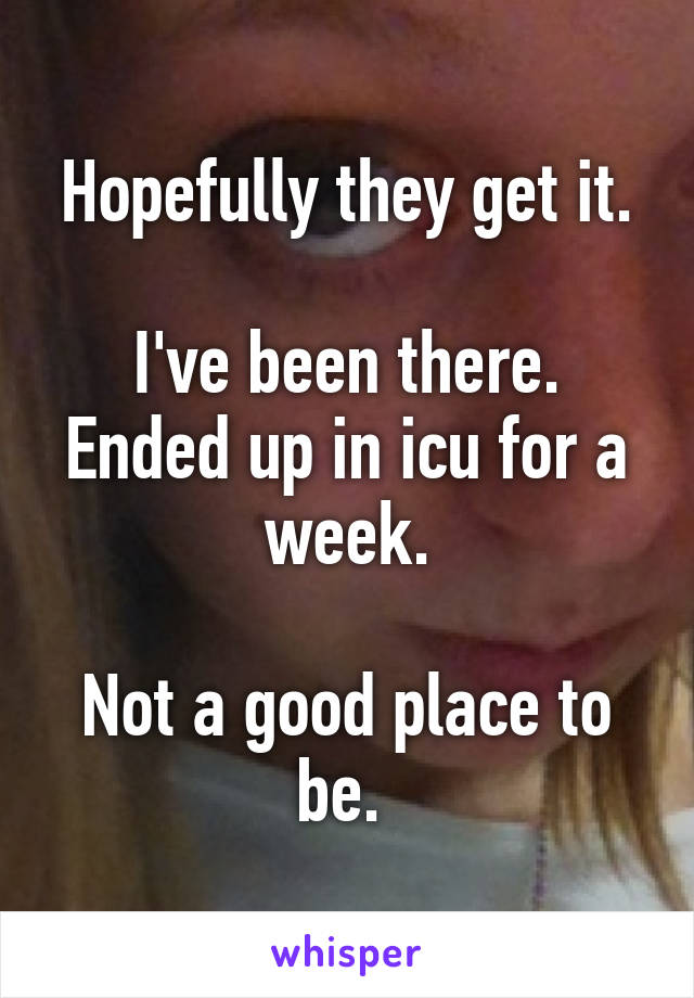 Hopefully they get it.

I've been there. Ended up in icu for a week.

Not a good place to be. 