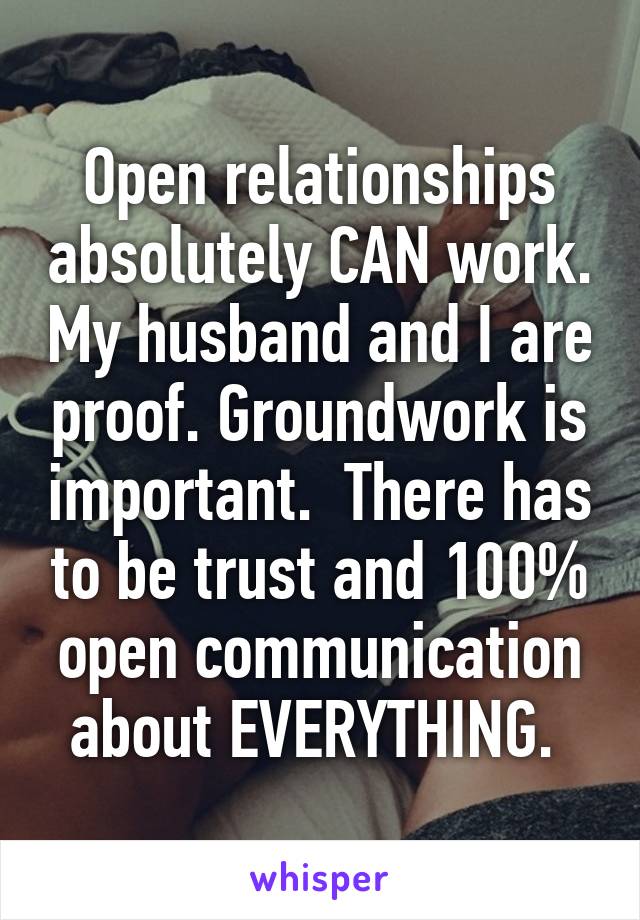 Open relationships absolutely CAN work. My husband and I are proof. Groundwork is important.  There has to be trust and 100% open communication about EVERYTHING. 