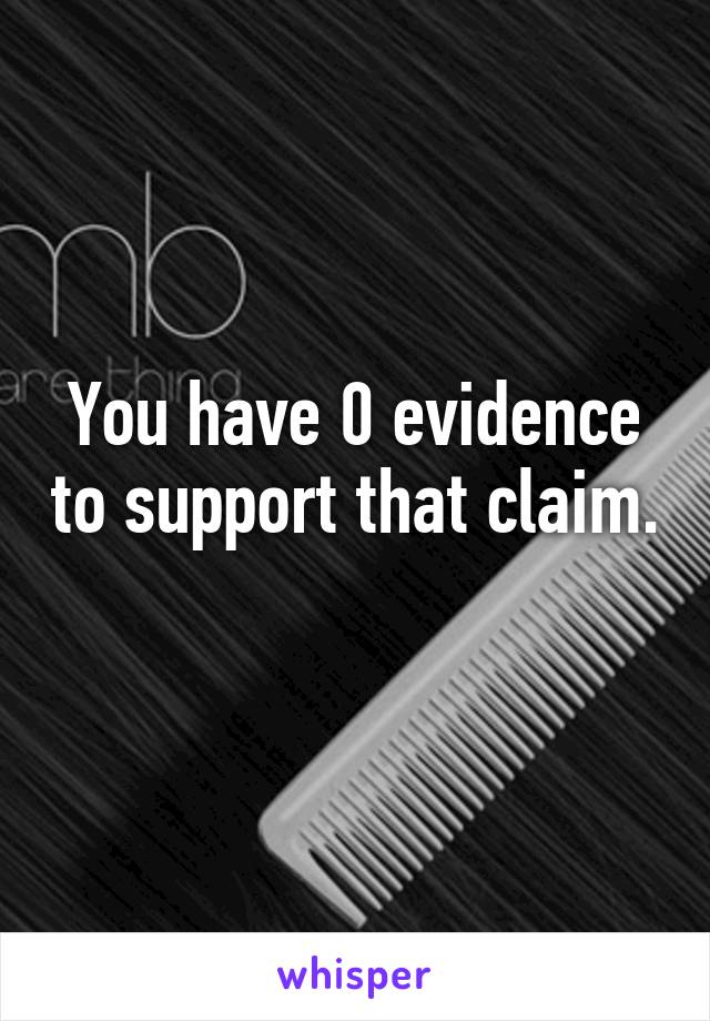 You have 0 evidence to support that claim. 